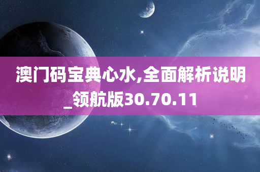 澳门码宝典心水,全面解析说明_领航版30.70.11