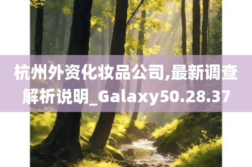 杭州外资化妆品公司,最新调查解析说明_Galaxy50.28.37