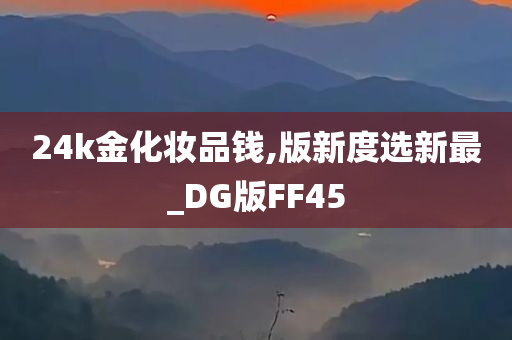 24k金化妆品钱,版新度选新最_DG版FF45