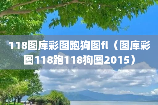 118图库彩图跑狗图fl（图库彩图118跑118狗图2015）