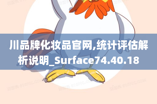 川品牌化妆品官网,统计评估解析说明_Surface74.40.18