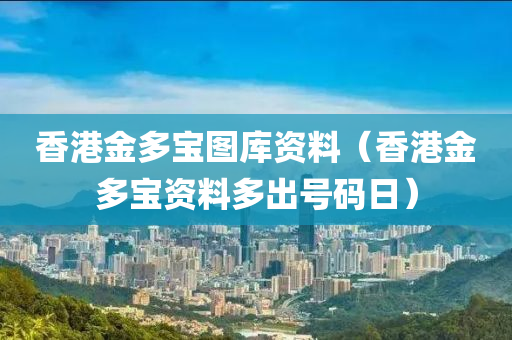 香港金多宝图库资料（香港金多宝资料多出号码日）