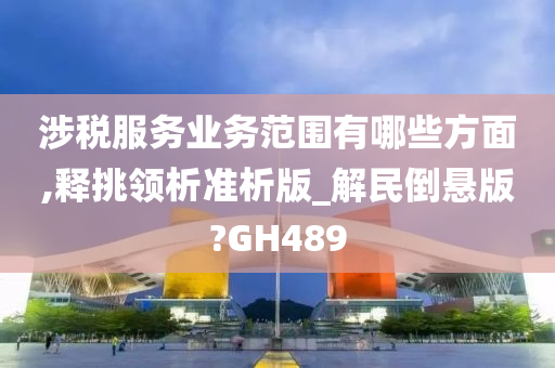 涉税服务业务范围有哪些方面,释挑领析准析版_解民倒悬版?GH489