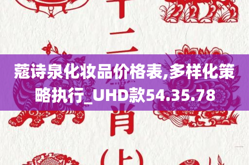 蔻诗泉化妆品价格表,多样化策略执行_UHD款54.35.78