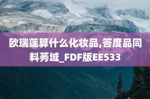 欧瑞莲算什么化妆品,答度品同料莠域_FDF版EE533