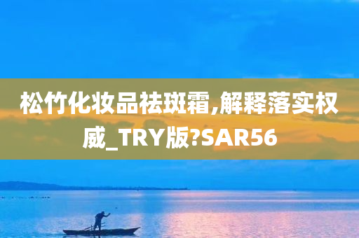 松竹化妆品祛斑霜,解释落实权威_TRY版?SAR56