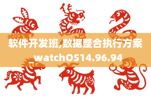 软件开发班,数据整合执行方案_watchOS14.96.94