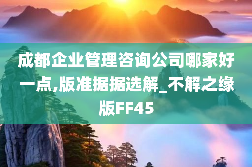 成都企业管理咨询公司哪家好一点,版准据据选解_不解之缘版FF45