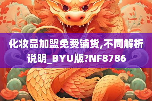 化妆品加盟免费铺货,不同解析说明_BYU版?NF8786