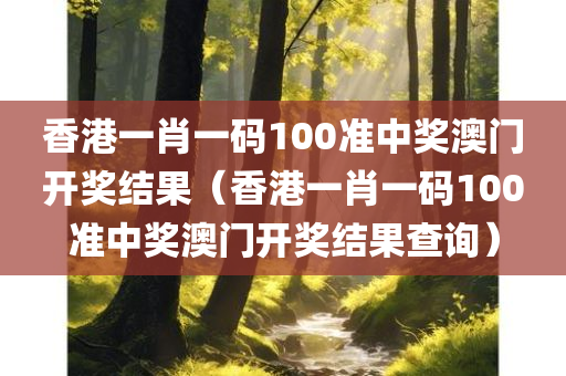 香港一肖一码100准中奖澳门开奖结果（香港一肖一码100准中奖澳门开奖结果查询）