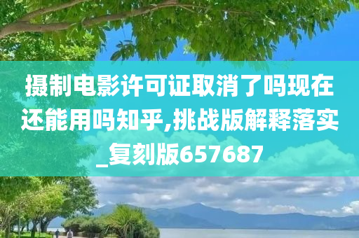 摄制电影许可证取消了吗现在还能用吗知乎,挑战版解释落实_复刻版657687