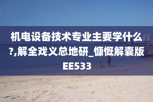 机电设备技术专业主要学什么?,解全戏义总地研_慷慨解囊版EE533