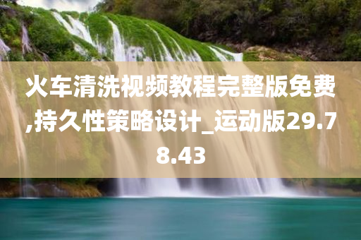 火车清洗视频教程完整版免费,持久性策略设计_运动版29.78.43