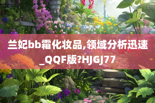 兰妃bb霜化妆品,领域分析迅速_QQF版?HJGJ77