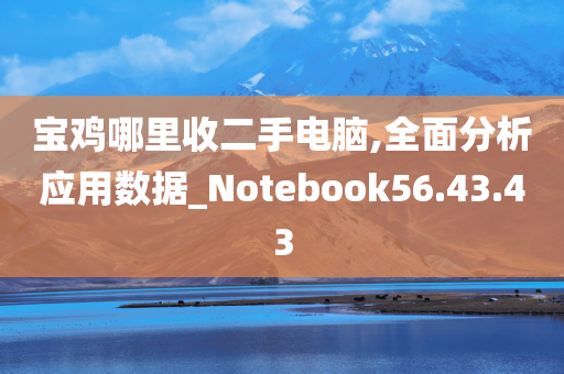 宝鸡哪里收二手电脑,全面分析应用数据_Notebook56.43.43