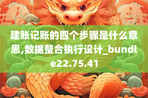 建账记账的四个步骤是什么意思,数据整合执行设计_bundle22.75.41