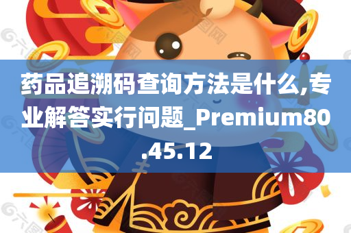 药品追溯码查询方法是什么,专业解答实行问题_Premium80.45.12