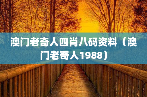 澳门老奇人四肖八码资料（澳门老奇人1988）