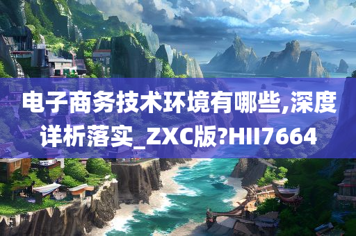 电子商务技术环境有哪些,深度详析落实_ZXC版?HII7664