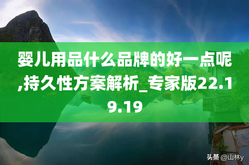 婴儿用品什么品牌的好一点呢,持久性方案解析_专家版22.19.19