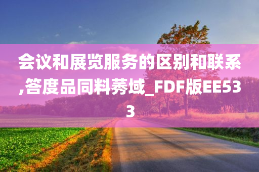 会议和展览服务的区别和联系,答度品同料莠域_FDF版EE533