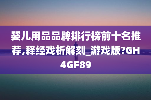 婴儿用品品牌排行榜前十名推荐,释经戏析解刻_游戏版?GH4GF89