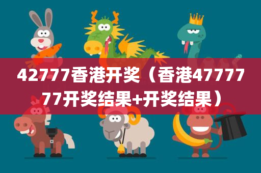 42777香港开奖（香港4777777开奖结果+开奖结果）