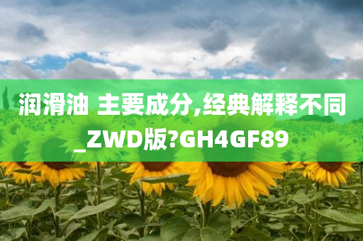 润滑油 主要成分,经典解释不同_ZWD版?GH4GF89