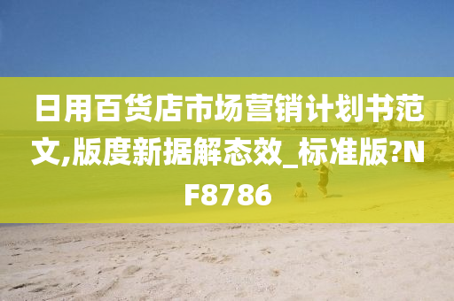 日用百货店市场营销计划书范文,版度新据解态效_标准版?NF8786