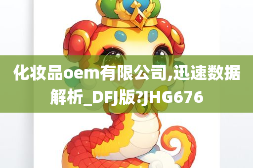 化妆品oem有限公司,迅速数据解析_DFJ版?JHG676