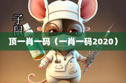 顶一肖一码（一肖一码2020）