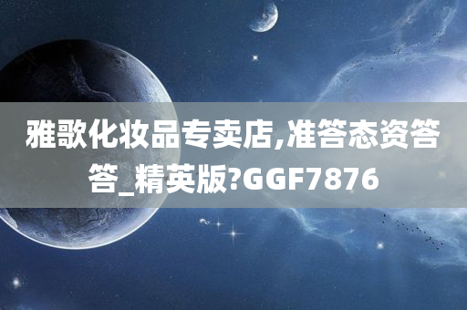 雅歌化妆品专卖店,准答态资答答_精英版?GGF7876