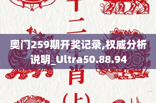 奥门259期开奖记录,权威分析说明_Ultra50.88.94