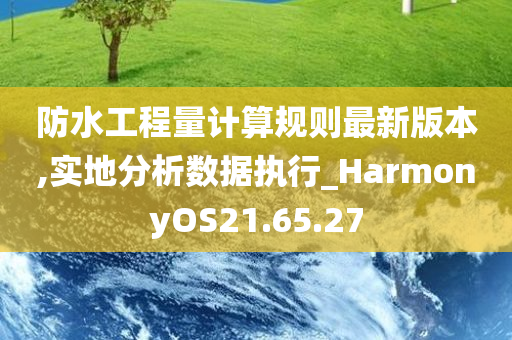 防水工程量计算规则最新版本,实地分析数据执行_HarmonyOS21.65.27