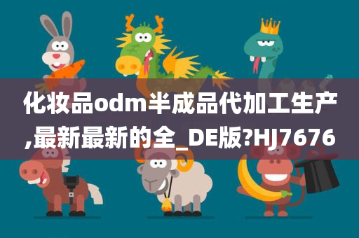 化妆品odm半成品代加工生产,最新最新的全_DE版?HJ7676