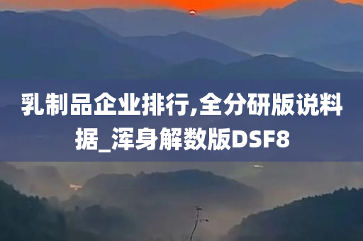 乳制品企业排行,全分研版说料据_浑身解数版DSF8