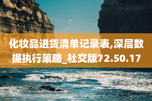 化妆品进货清单记录表,深层数据执行策略_社交版72.50.17