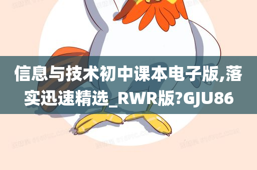 信息与技术初中课本电子版,落实迅速精选_RWR版?GJU86