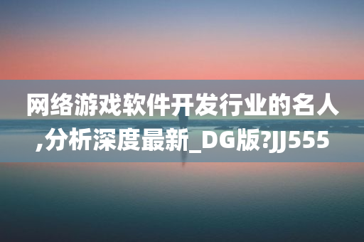 网络游戏软件开发行业的名人,分析深度最新_DG版?JJ555