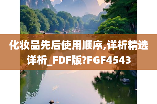 化妆品先后使用顺序,详析精选详析_FDF版?FGF4543