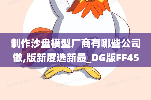 制作沙盘模型厂商有哪些公司做,版新度选新最_DG版FF45