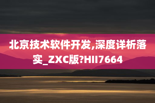 北京技术软件开发,深度详析落实_ZXC版?HII7664