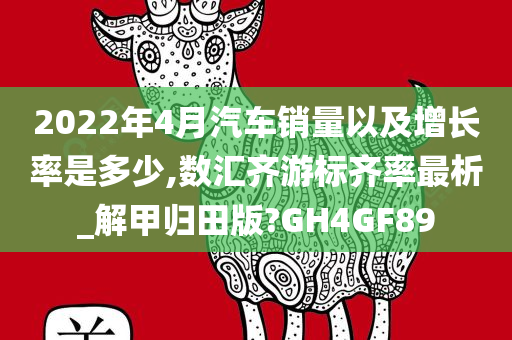 2022年4月汽车销量以及增长率是多少,数汇齐游标齐率最析_解甲归田版?GH4GF89