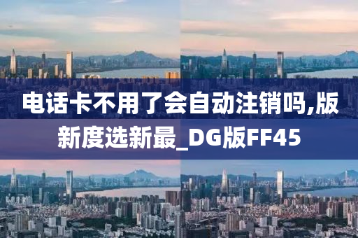 电话卡不用了会自动注销吗,版新度选新最_DG版FF45