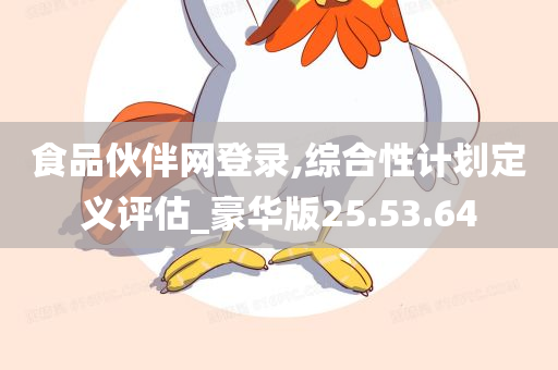 食品伙伴网登录,综合性计划定义评估_豪华版25.53.64