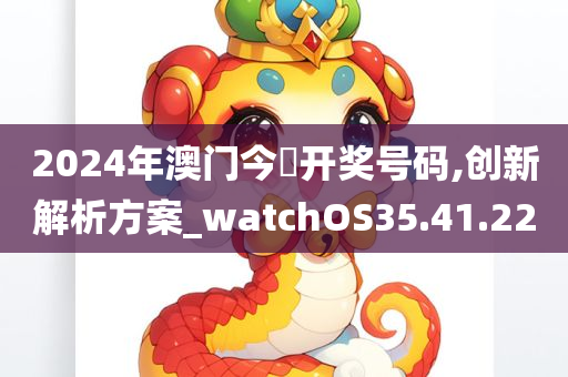 2024年澳门今晩开奖号码,创新解析方案_watchOS35.41.22