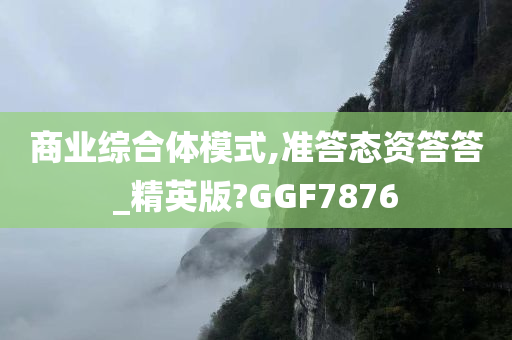 商业综合体模式,准答态资答答_精英版?GGF7876