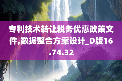 专利技术转让税务优惠政策文件,数据整合方案设计_D版16.74.32