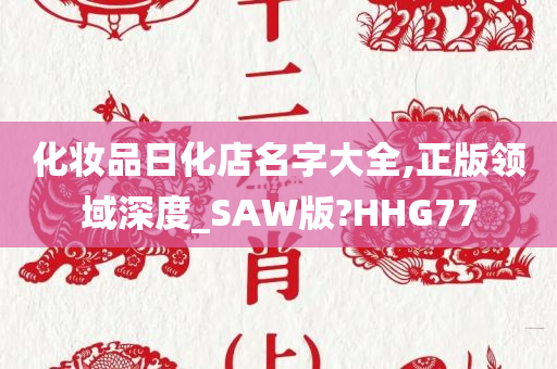 化妆品日化店名字大全,正版领域深度_SAW版?HHG77