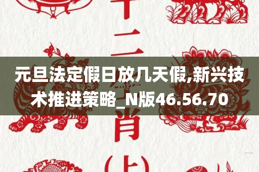 元旦法定假日放几天假,新兴技术推进策略_N版46.56.70